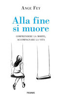 Copertina  Alla fine si muore : comprendere la morte, accompagnare la vita
